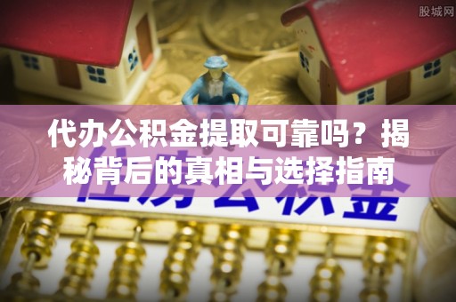 竹田代办公积金提取可靠吗？揭秘背后的真相与选择指南