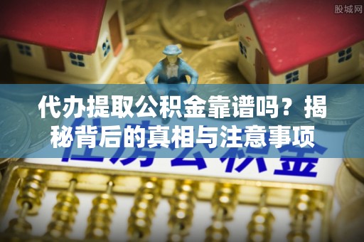 竹田代办提取公积金靠谱吗？揭秘背后的真相与注意事项
