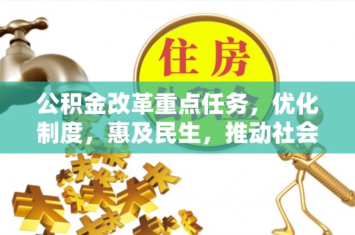 竹田公积金改革重点任务，优化制度，惠及民生，推动社会公平发展