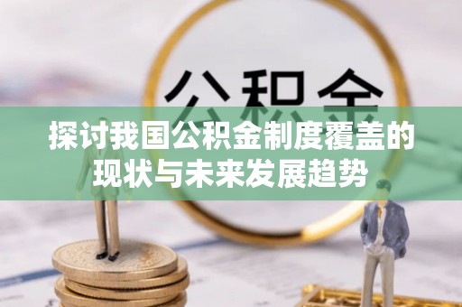 竹田探讨我国公积金制度覆盖的现状与未来发展趋势