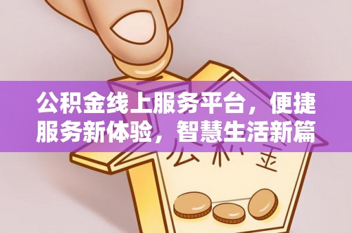 竹田公积金线上服务平台，便捷服务新体验，智慧生活新篇章