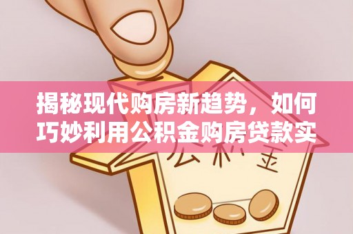 竹田揭秘现代购房新趋势，如何巧妙利用公积金购房贷款实现梦想家园
