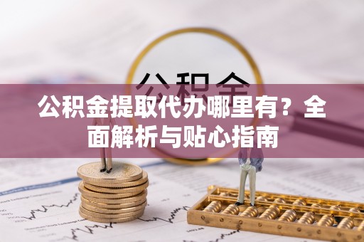 竹田公积金提取代办哪里有？全面解析与贴心指南