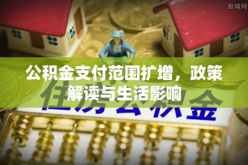 竹田公积金支付范围扩增，政策解读与生活影响