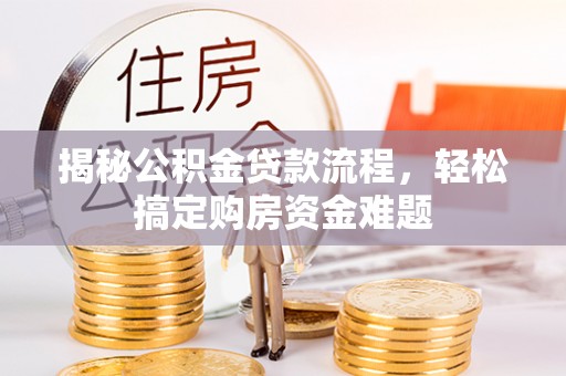 竹田揭秘公积金贷款流程，轻松搞定购房资金难题
