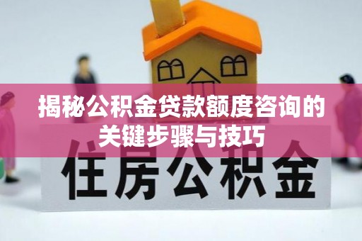 竹田揭秘公积金贷款额度咨询的关键步骤与技巧