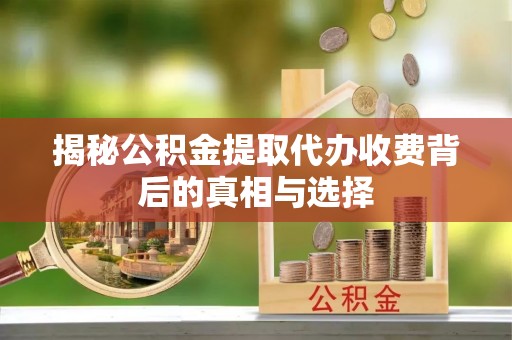 竹田揭秘公积金提取代办收费背后的真相与选择