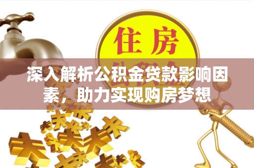 竹田深入解析公积金贷款影响因素，助力实现购房梦想