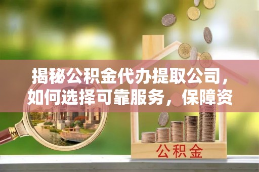 竹田揭秘公积金代办提取公司，如何选择可靠服务，保障资金安全