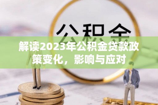 竹田解读2023年公积金贷款政策变化，影响与应对