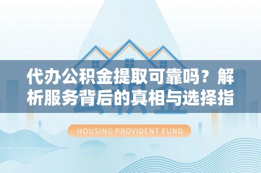 竹田代办公积金提取可靠吗？解析服务背后的真相与选择指南
