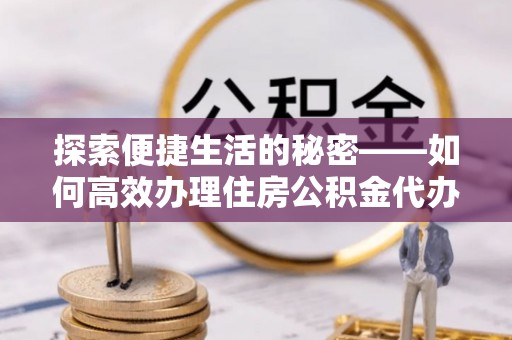 竹田探索便捷生活的秘密——如何高效办理住房公积金代办提取