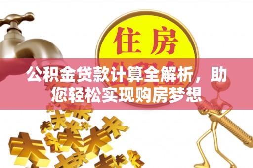 竹田公积金贷款计算全解析，助您轻松实现购房梦想