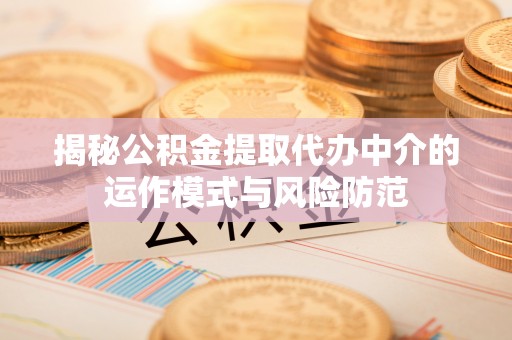 竹田揭秘公积金提取代办中介的运作模式与风险防范