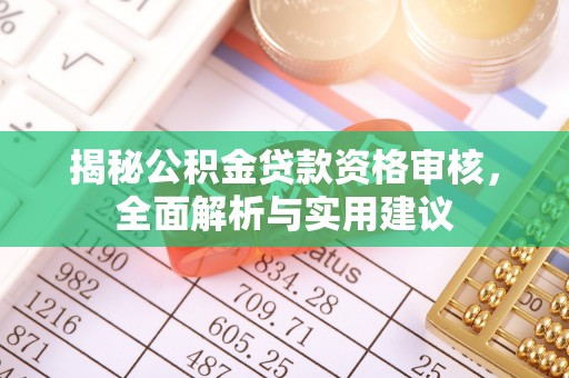 竹田揭秘公积金贷款资格审核，全面解析与实用建议