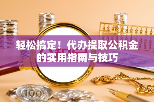 竹田轻松搞定！代办提取公积金的实用指南与技巧