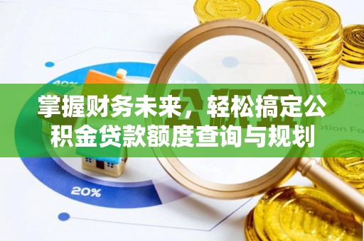 竹田掌握财务未来，轻松搞定公积金贷款额度查询与规划