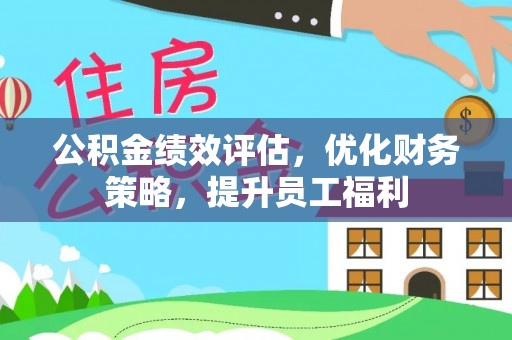 竹田公积金绩效评估，优化财务策略，提升员工福利