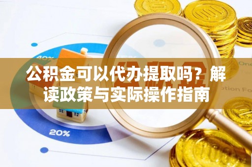 竹田公积金可以代办提取吗？解读政策与实际操作指南