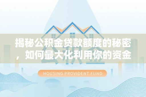 竹田揭秘公积金贷款额度的秘密，如何最大化利用你的资金