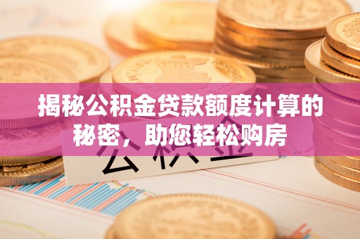 竹田揭秘公积金贷款额度计算的秘密，助您轻松购房