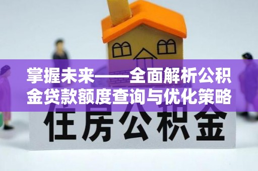 竹田掌握未来——全面解析公积金贷款额度查询与优化策略