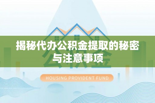 竹田揭秘代办公积金提取的秘密与注意事项