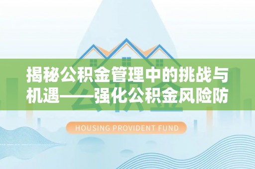 竹田揭秘公积金管理中的挑战与机遇——强化公积金风险防控的多维策略