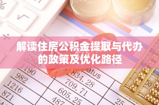 竹田解读住房公积金提取与代办的政策及优化路径