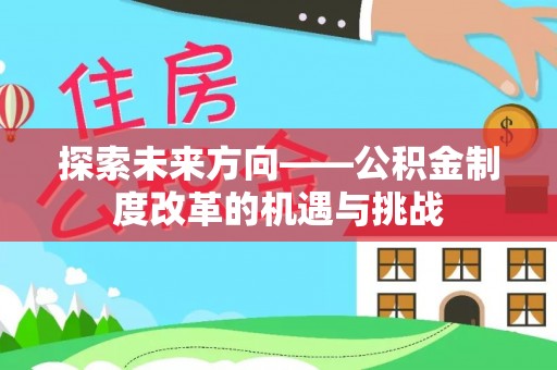 竹田探索未来方向——公积金制度改革的机遇与挑战