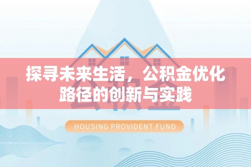 竹田探寻未来生活，公积金优化路径的创新与实践