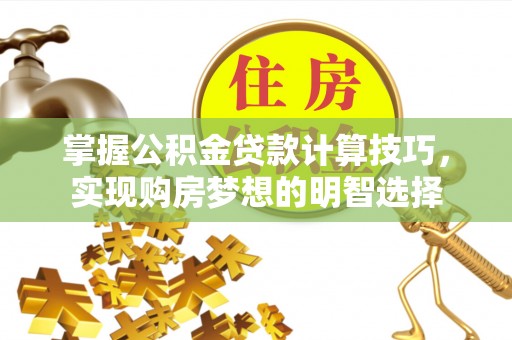竹田掌握公积金贷款计算技巧，实现购房梦想的明智选择