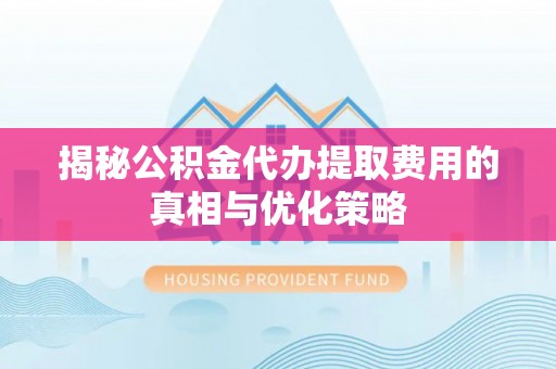 竹田揭秘公积金代办提取费用的真相与优化策略