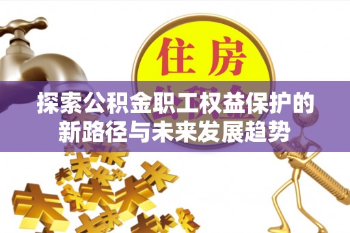 竹田探索公积金职工权益保护的新路径与未来发展趋势