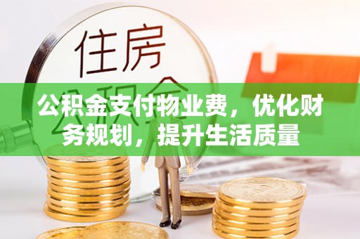 竹田公积金支付物业费，优化财务规划，提升生活质量