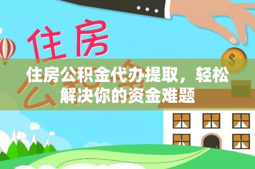 竹田住房公积金代办提取，轻松解决你的资金难题
