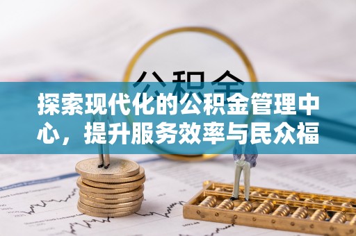 竹田探索现代化的公积金管理中心，提升服务效率与民众福祉的关键