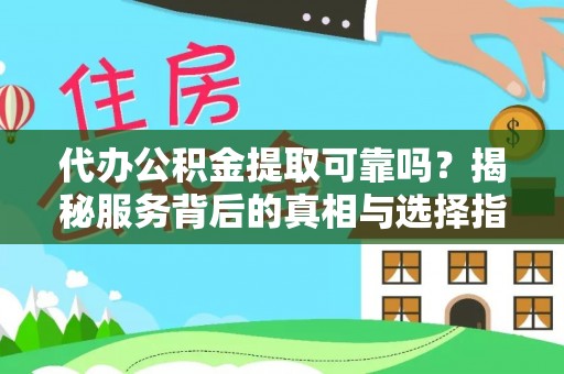 竹田代办公积金提取可靠吗？揭秘服务背后的真相与选择指南