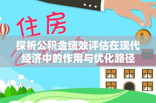 竹田探析公积金绩效评估在现代经济中的作用与优化路径