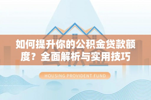 竹田如何提升你的公积金贷款额度？全面解析与实用技巧