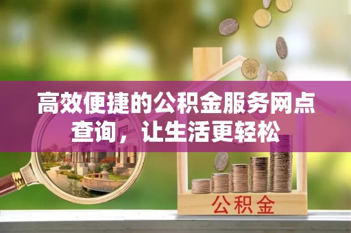 竹田高效便捷的公积金服务网点查询，让生活更轻松