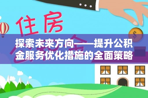 竹田探索未来方向——提升公积金服务优化措施的全面策略