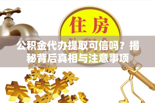 竹田公积金代办提取可信吗？揭秘背后真相与注意事项
