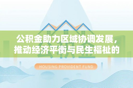 竹田公积金助力区域协调发展，推动经济平衡与民生福祉的双赢之道