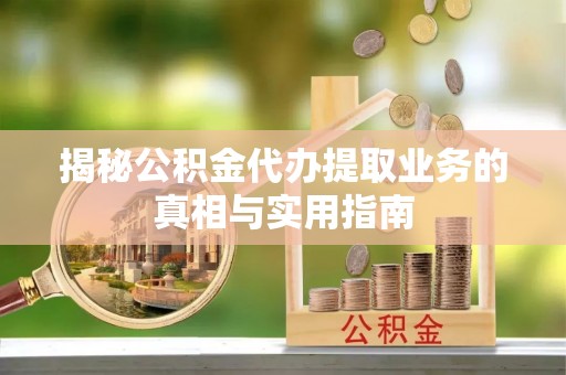 竹田揭秘公积金代办提取业务的真相与实用指南