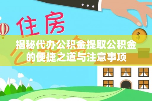 竹田揭秘代办公积金提取公积金的便捷之道与注意事项