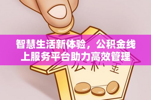 竹田智慧生活新体验，公积金线上服务平台助力高效管理