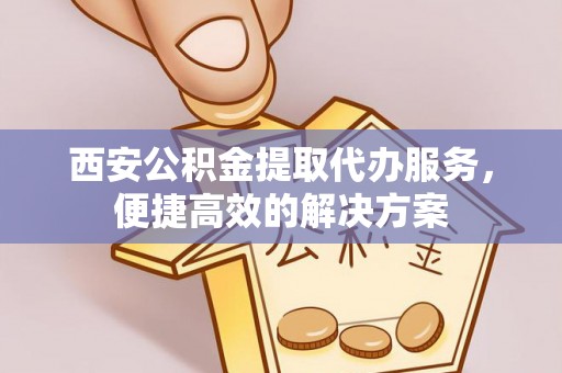 竹田西安公积金提取代办服务，便捷高效的解决方案