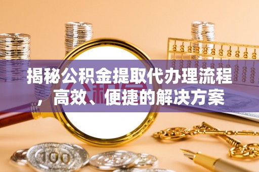 竹田揭秘公积金提取代办理流程，高效、便捷的解决方案