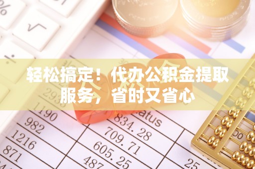 竹田轻松搞定！代办公积金提取服务，省时又省心